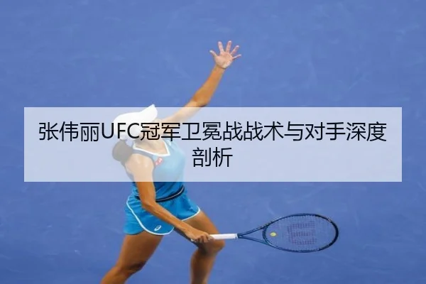 张伟丽UFC冠军卫冕战战术与对手深度剖析（Lejing）